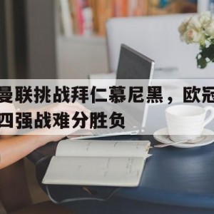 注册领彩金-曼联挑战拜仁慕尼黑，欧冠四强战难分胜负的简单介绍