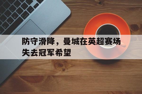 防守滑降，曼城在英超赛场失去冠军希望的简单介绍