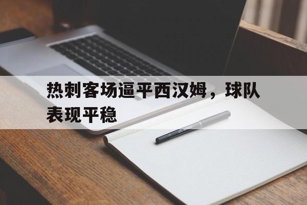 热刺客场逼平西汉姆，球队表现平稳