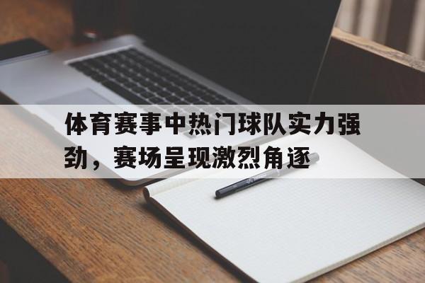体育赛事中热门球队实力强劲，赛场呈现激烈角逐的简单介绍