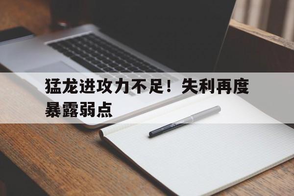 包含猛龙进攻力不足!失利再度暴露弱点的词条 包含猛龙进攻力不足!失利再度暴露弱点的词条
